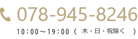 078-945-8246 10:00〜19:00 (火・日・祝除く)